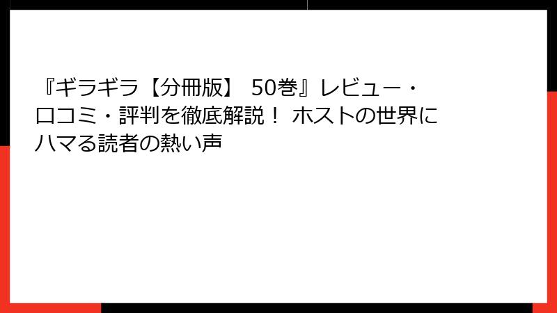 『ギラギラ【分冊版】 50巻』レビュー・口コミ・評判を徹底解説！ ホストの世界にハマる読者の熱い声