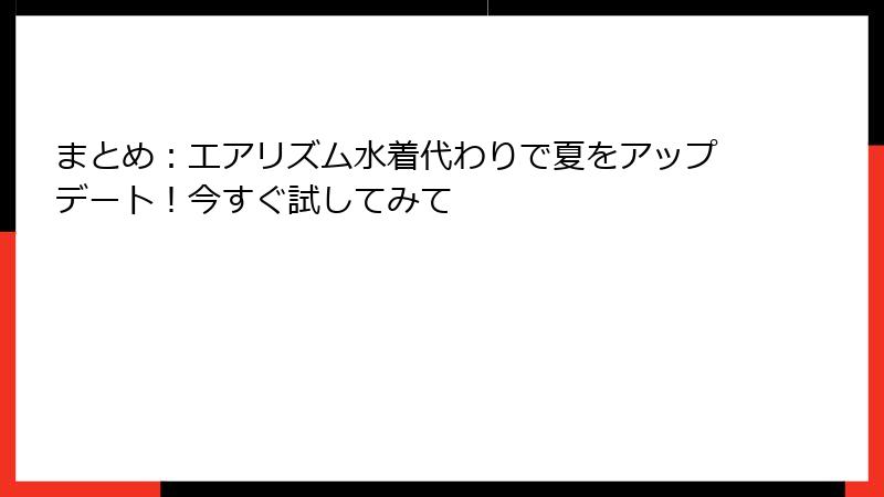 まとめ：エアリズム水着代わりで夏をアップデート！今すぐ試してみて