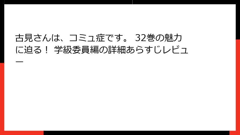古見さんは、コミュ症です。 32巻の魅力に迫る！ 学級委員編の詳細あらすじレビュー