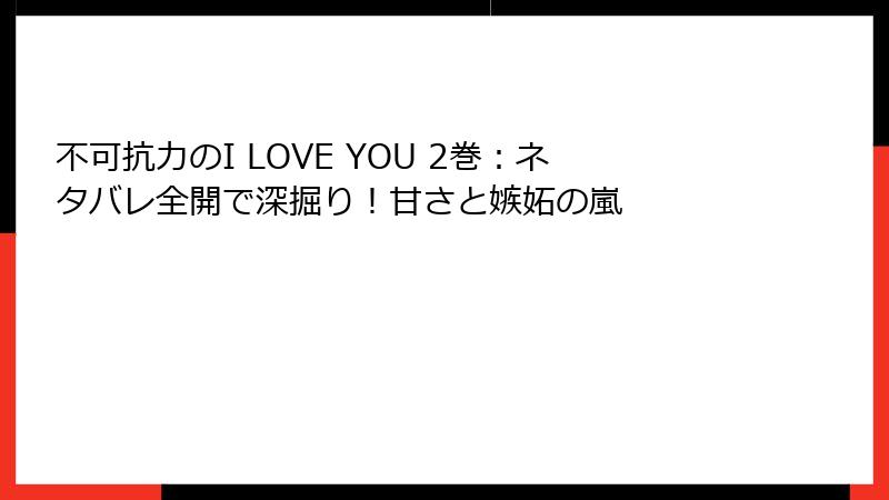 不可抗力のI LOVE YOU 2巻：ネタバレ全開で深掘り！甘さと嫉妬の嵐