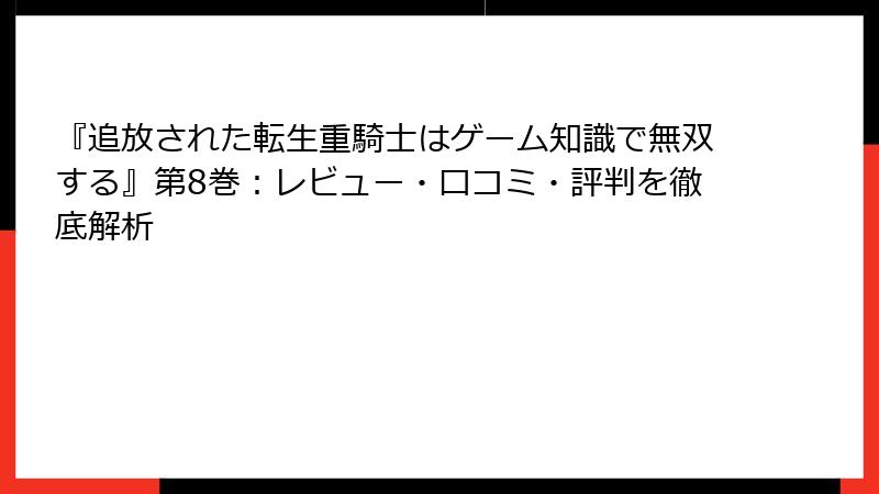 『追放された転生重騎士はゲーム知識で無双する』第8巻：レビュー・口コミ・評判を徹底解析