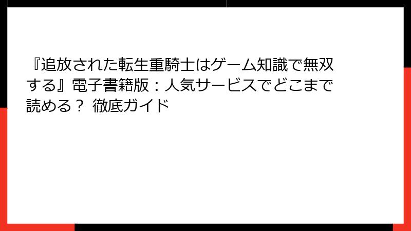 『追放された転生重騎士はゲーム知識で無双する』電子書籍版：人気サービスでどこまで読める？ 徹底ガイド