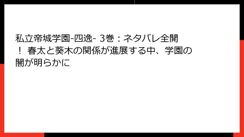 私立帝城学園-四逸- 3巻：ネタバレ全開！ 春太と葵木の関係が進展する中、学園の闇が明らかに