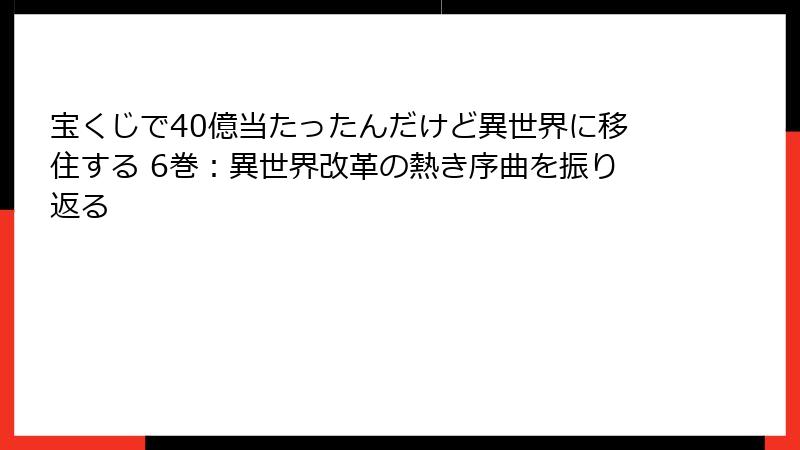 宝くじで40億当たったんだけど異世界に移住する 6巻：異世界改革の熱き序曲を振り返る