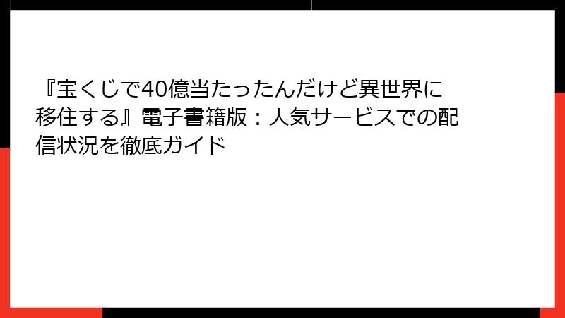 『宝くじで40億当たったんだけど異世界に移住する』電子書籍版：人気サービスでの配信状況を徹底ガイド