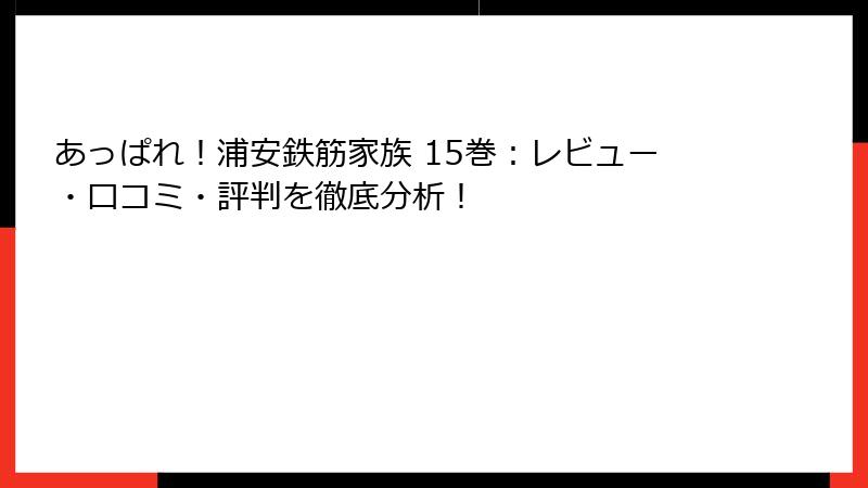 あっぱれ!浦安鉄筋家族 15巻:レビュー・口コミ・評判を徹底分析!