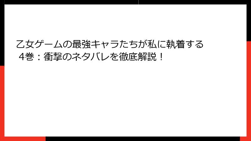 乙女ゲームの最強キャラたちが私に執着する 4巻：衝撃のネタバレを徹底解説！