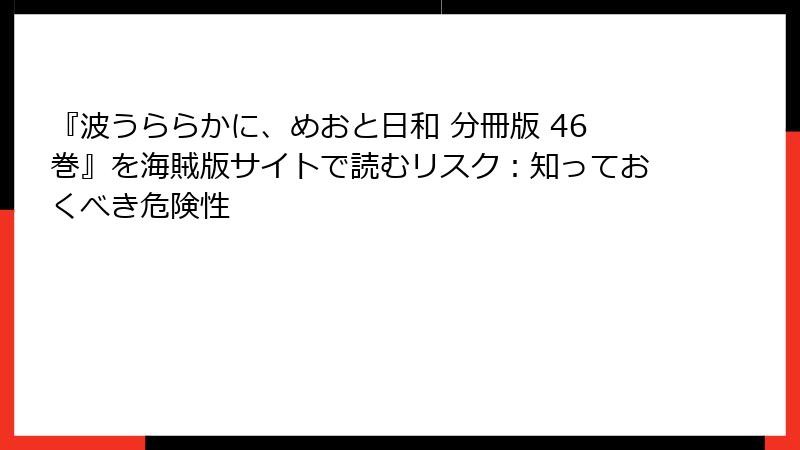 『波うららかに、めおと日和 分冊版 46巻』を海賊版サイトで読むリスク：知っておくべき危険性