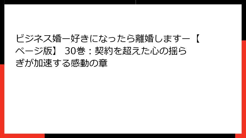 ビジネス婚ー好きになったら離婚しますー【ページ版】 30巻：契約を超えた心の揺らぎが加速する感動の章