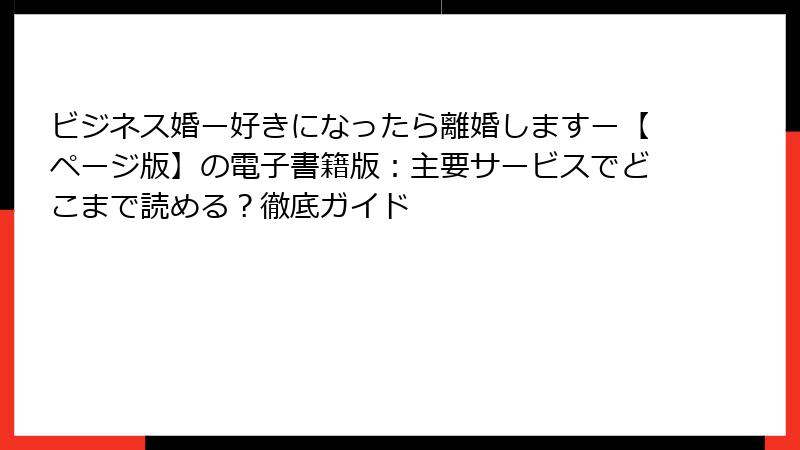 ビジネス婚ー好きになったら離婚しますー【ページ版】の電子書籍版：主要サービスでどこまで読める？徹底ガイド