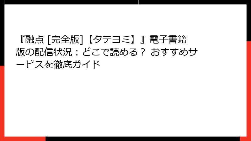 『融点 [完全版]【タテヨミ】』電子書籍版の配信状況：どこで読める？ おすすめサービスを徹底ガイド