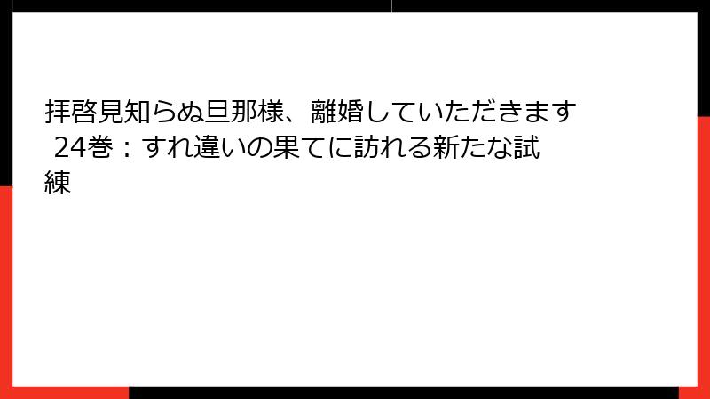 拝啓見知らぬ旦那様、離婚していただきます 24巻：すれ違いの果てに訪れる新たな試練