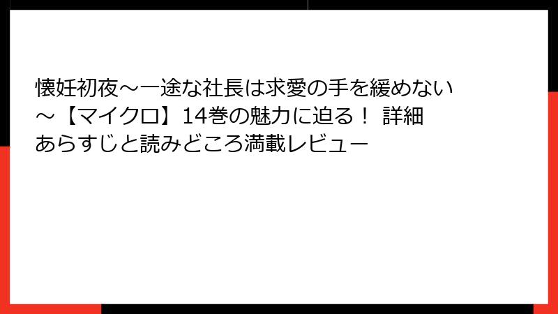 懐妊初夜～一途な社長は求愛の手を緩めない～【マイクロ】14巻の魅力に迫る！ 詳細あらすじと読みどころ満載レビュー