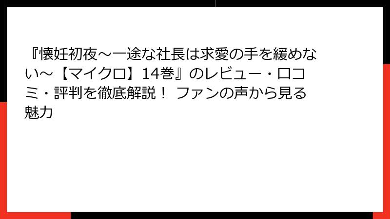 『懐妊初夜～一途な社長は求愛の手を緩めない～【マイクロ】14巻』のレビュー・口コミ・評判を徹底解説！ ファンの声から見る魅力