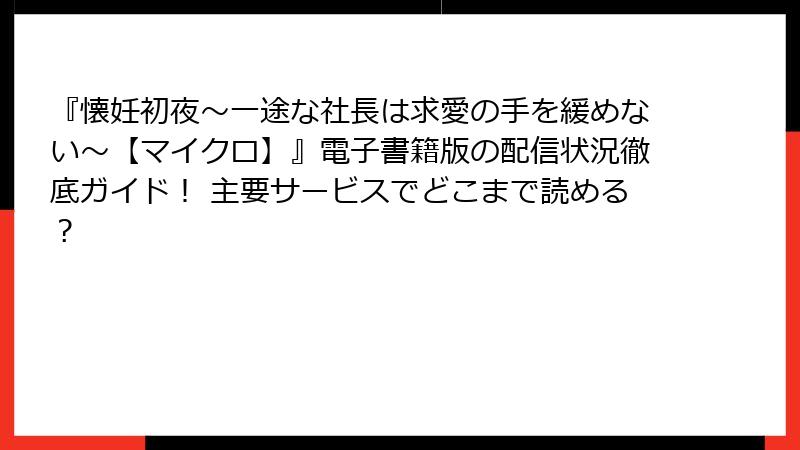 『懐妊初夜～一途な社長は求愛の手を緩めない～【マイクロ】』電子書籍版の配信状況徹底ガイド！ 主要サービスでどこまで読める？