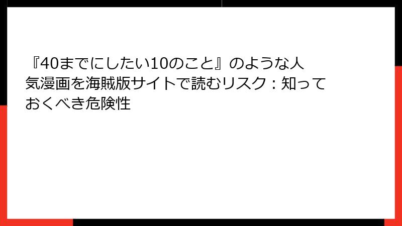 『40までにしたい10のこと』のような人気漫画を海賊版サイトで読むリスク：知っておくべき危険性