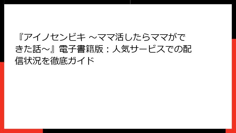 『アイノセンビキ ～ママ活したらママができた話～』電子書籍版：人気サービスでの配信状況を徹底ガイド