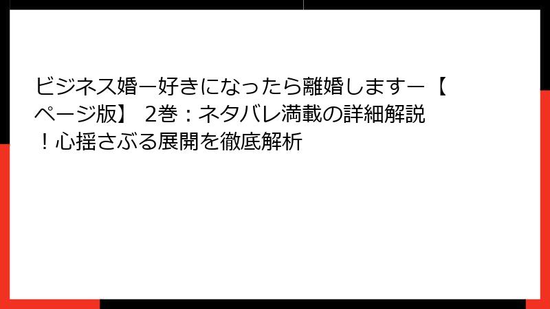 ビジネス婚ー好きになったら離婚しますー【ページ版】 2巻：ネタバレ満載の詳細解説！心揺さぶる展開を徹底解析