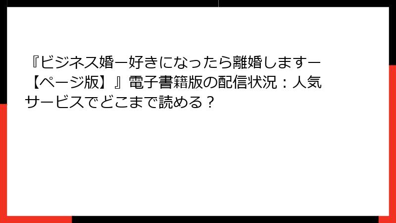 『ビジネス婚ー好きになったら離婚しますー【ページ版】』電子書籍版の配信状況：人気サービスでどこまで読める？