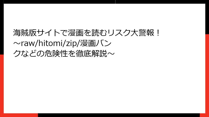 海賊版サイトで漫画を読むリスク大警報！ ～raw/hitomi/zip/漫画バンクなどの危険性を徹底解説～