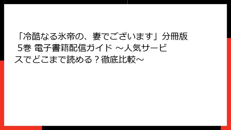 「冷酷なる氷帝の、妻でございます」分冊版 5巻 電子書籍配信ガイド ～人気サービスでどこまで読める？徹底比較～