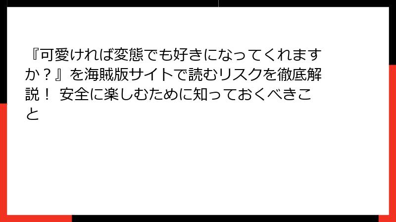 『可愛ければ変態でも好きになってくれますか？』を海賊版サイトで読むリスクを徹底解説！ 安全に楽しむために知っておくべきこと
