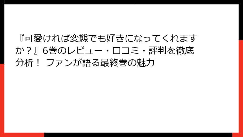 『可愛ければ変態でも好きになってくれますか？』6巻のレビュー・口コミ・評判を徹底分析！ ファンが語る最終巻の魅力
