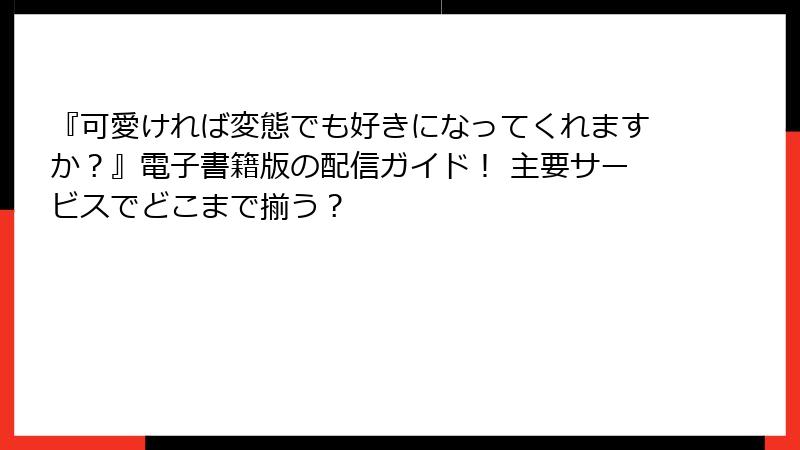 『可愛ければ変態でも好きになってくれますか？』電子書籍版の配信ガイド！ 主要サービスでどこまで揃う？