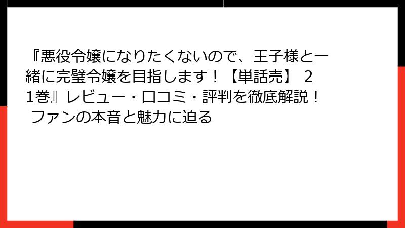 『悪役令嬢になりたくないので、王子様と一緒に完璧令嬢を目指します！【単話売】 21巻』レビュー・口コミ・評判を徹底解説！ ファンの本音と魅力に迫る