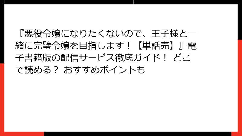 『悪役令嬢になりたくないので、王子様と一緒に完璧令嬢を目指します！【単話売】』電子書籍版の配信サービス徹底ガイド！ どこで読める？ おすすめポイントも