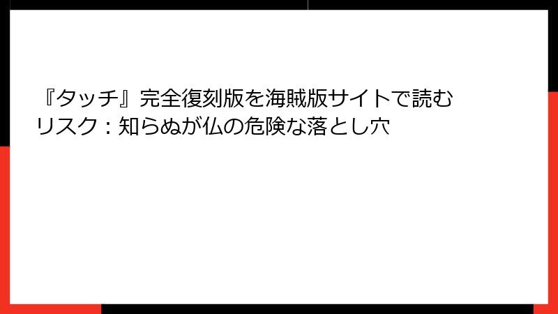 『タッチ』完全復刻版を海賊版サイトで読むリスク：知らぬが仏の危険な落とし穴