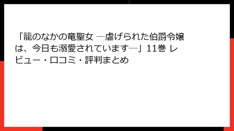 「籠のなかの竜聖女 ―虐げられた伯爵令嬢は、今日も溺愛されています―」11巻 レビュー・口コミ・評判まとめ
