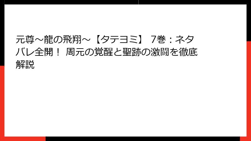 元尊~龍の飛翔~【タテヨミ】 7巻:ネタバレ全開! 周元の覚醒と聖跡の激闘を徹底解説