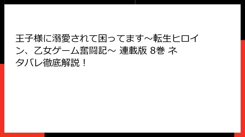 王子様に溺愛されて困ってます~転生ヒロイン、乙女ゲーム奮闘記~ 連載版 8巻 ネタバレ徹底解説!
