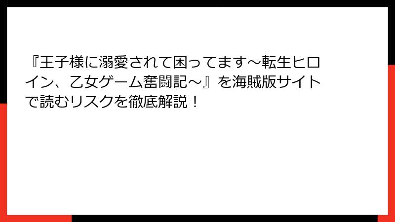 『王子様に溺愛されて困ってます~転生ヒロイン、乙女ゲーム奮闘記~』を海賊版サイトで読むリスクを徹底解説!