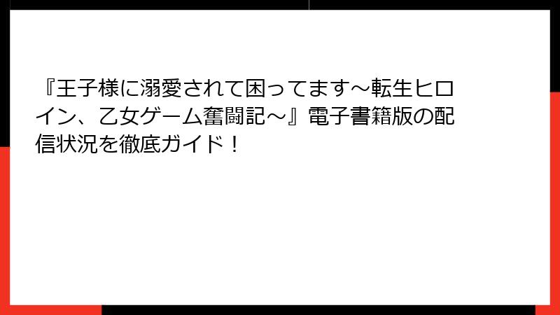 『王子様に溺愛されて困ってます~転生ヒロイン、乙女ゲーム奮闘記~』電子書籍版の配信状況を徹底ガイド!