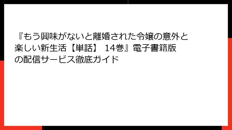 『もう興味がないと離婚された令嬢の意外と楽しい新生活【単話】 14巻』電子書籍版の配信サービス徹底ガイド