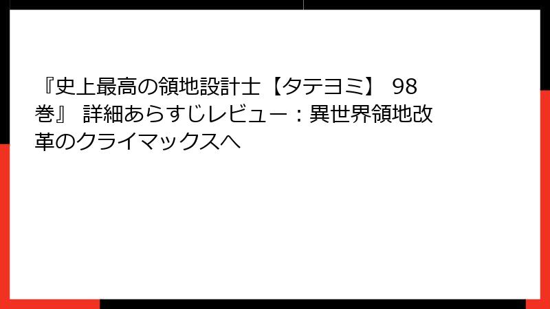 『史上最高の領地設計士【タテヨミ】 98巻』 詳細あらすじレビュー：異世界領地改革のクライマックスへ