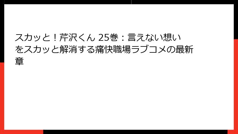 スカッと！芹沢くん 25巻：言えない想いをスカッと解消する痛快職場ラブコメの最新章