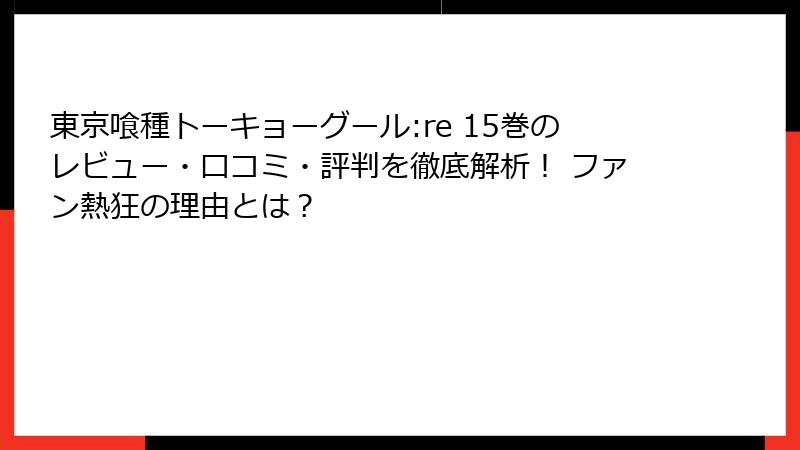 東京喰種トーキョーグール:re 15巻のレビュー・口コミ・評判を徹底解析！ ファン熱狂の理由とは？