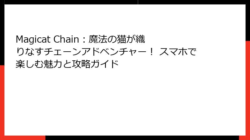 Magicat Chain:魔法の猫が織りなすチェーンアドベンチャー! スマホで楽しむ魅力と攻略ガイド