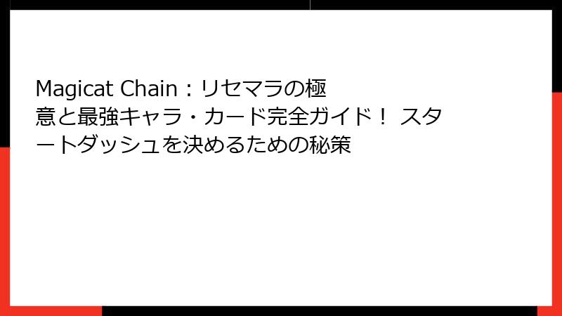 Magicat Chain:リセマラの極意と最強キャラ・カード完全ガイド! スタートダッシュを決めるための秘策