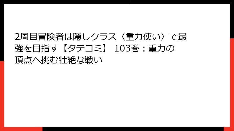 2周目冒険者は隠しクラス〈重力使い〉で最強を目指す【タテヨミ】 103巻：重力の頂点へ挑む壮絶な戦い