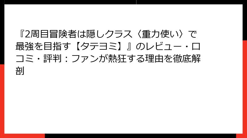 『2周目冒険者は隠しクラス〈重力使い〉で最強を目指す【タテヨミ】』のレビュー・口コミ・評判：ファンが熱狂する理由を徹底解剖
