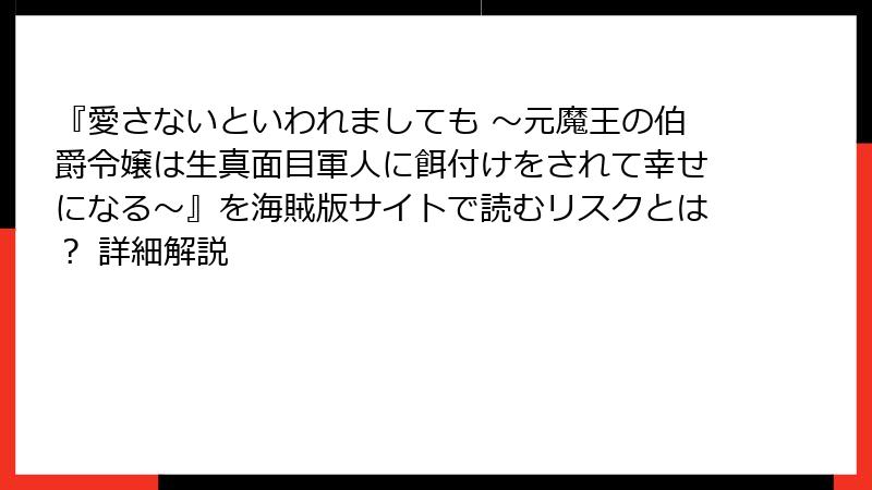 『愛さないといわれましても ～元魔王の伯爵令嬢は生真面目軍人に餌付けをされて幸せになる～』を海賊版サイトで読むリスクとは？ 詳細解説