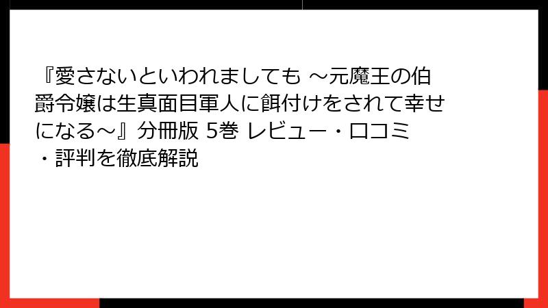 『愛さないといわれましても ～元魔王の伯爵令嬢は生真面目軍人に餌付けをされて幸せになる～』分冊版 5巻 レビュー・口コミ・評判を徹底解説