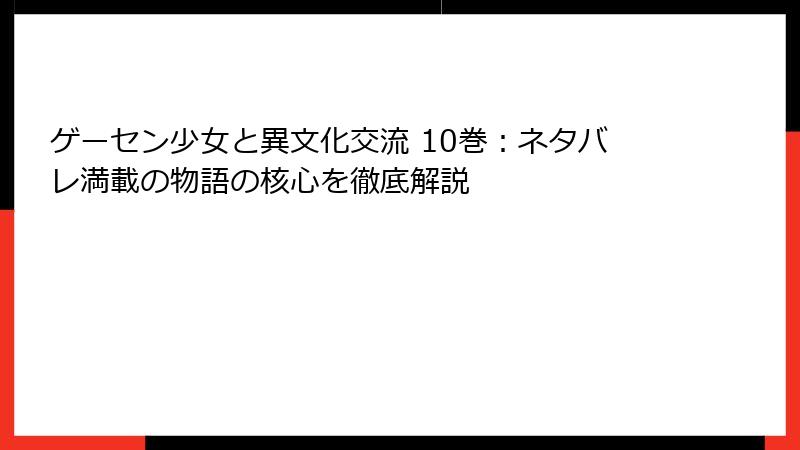 ゲーセン少女と異文化交流 10巻：ネタバレ満載の物語の核心を徹底解説