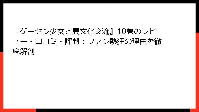 『ゲーセン少女と異文化交流』10巻のレビュー・口コミ・評判：ファン熱狂の理由を徹底解剖