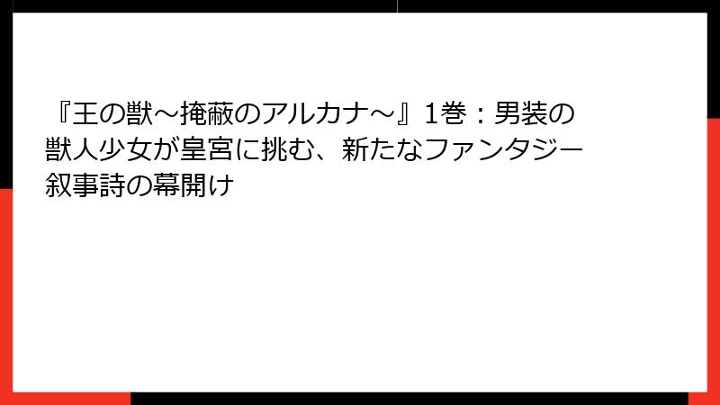 『王の獣～掩蔽のアルカナ～』1巻：男装の獣人少女が皇宮に挑む、新たなファンタジー叙事詩の幕開け