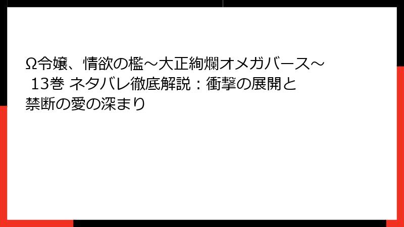 Ω令嬢、情欲の檻～大正絢爛オメガバース～ 13巻 ネタバレ徹底解説：衝撃の展開と禁断の愛の深まり